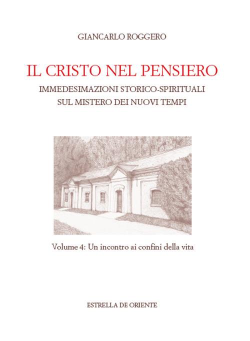 Il Cristo nel pensiero. Immedesimazioni storico-spirituali sul mistero dei nuovi tempi. Vol. 4: incontro ai confini della vita, Un. - Giancarlo Roggero - copertina