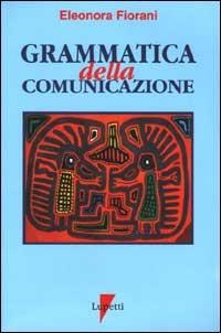 Grammatica della comunicazione. I linguaggi e le forme - Eleonora Fiorani - copertina