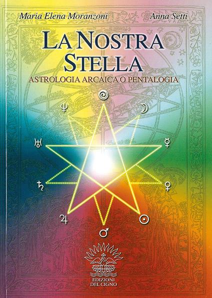 La nostra stella. Astrologia arcaica. Per vivere in armonia con se stessi e l'universo - M. Elena Moranzoni,Anna Setti - copertina