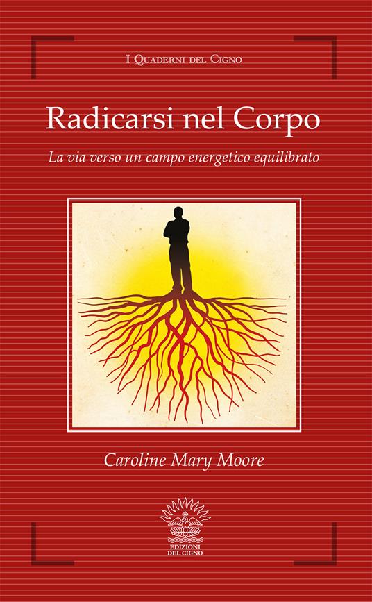 Radicarsi nel corpo. La via verso un campo energetico equilibrato - Caroline M. Moore - copertina