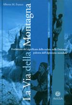 La via della montagna. Evoluzione del significato della scalata nelle Dolomiti, palestra dell'alpinismo mondiale