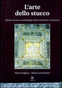 L' arte dello stucco. Storia, tecnica, metodologie della tradizione veneziana - Mario Fogliata,Maria L. Sartor - copertina