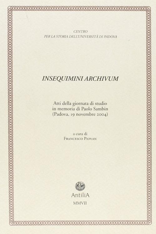 Insequimini archivum. Atti della Giornata di studio in memoria di Paolo Sambin (Padova, 19 novembre 2004) - copertina