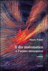 Il dio matematico e l'uomo meccanico - Mauro Polato - copertina
