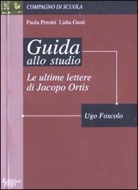 Le ultime lettere di Jacopo Ortis. Guida alla lettura - Lidia Gusti,Paola Perotti - copertina