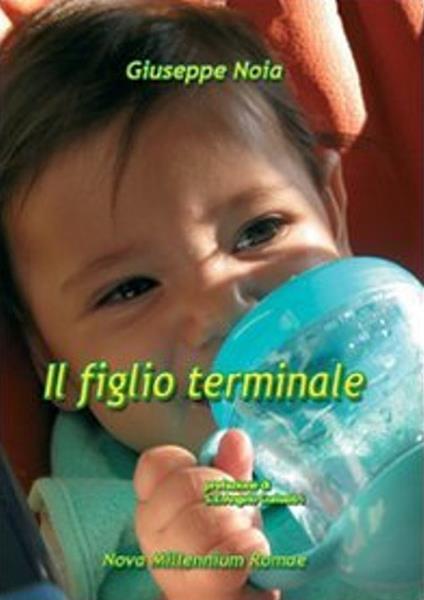 Il figlio terminale. Risposte di amore straordinario all'ordinaria eutanasia prenatale - Giuseppe Noia - copertina