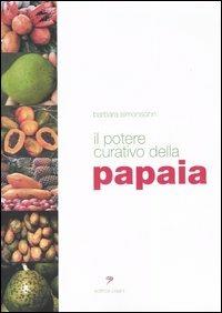 Il potere curativo della papaia. Manuale di salute olistica per vivere sani e in perfetta forma - Barbara Simonsohn - copertina