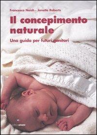 Il concepimento naturale. Una guida per futuri genitori - Francesca Naish,Janette Roberts - copertina