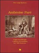 Ambroise Paré. Colpi d'archibugio e polvere di mummia nella Francia del '500