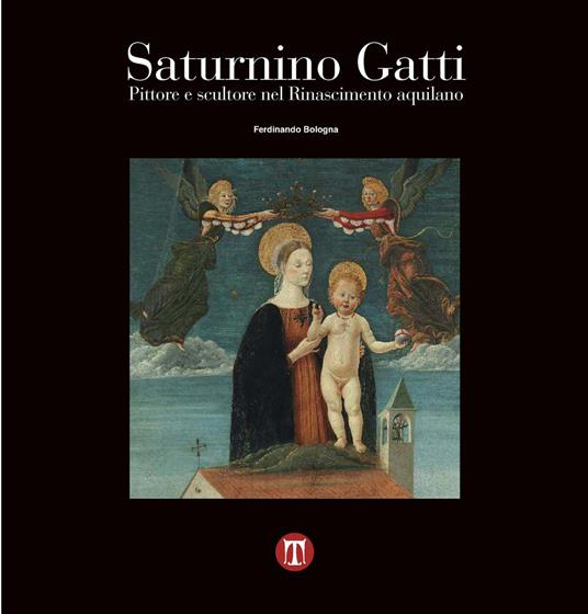 Saturnino Gatti. Pittore e scultore nel Rinascimento aquilano - Ferdinando Bologna - copertina