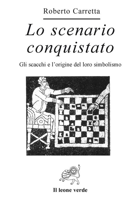 Lo scenario conquistato. Gli scacchi e l'origine del loro simbolismo - Roberto Carretta - copertina