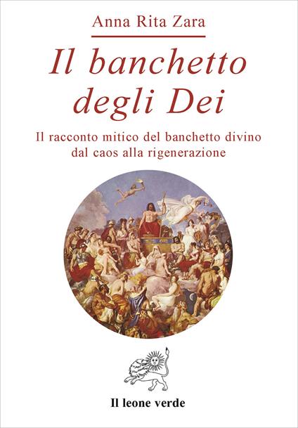 Il banchetto degli dei. Il racconto mitico del banchetto divino dal caos alla rigenerazione - Anna Rita Zara - copertina