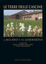 Le terre delle cascine a Milano e in Lombardia. Viaggio nella storia nell'arte e nel paesaggio. Ediz. illustrata