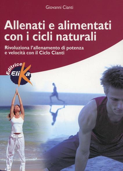 Allenati e alimentati con i cicli naturali. Rivoluziona l'allenamento di potenza e velocità con il ciclo Cianti - Giovanni Cianti - copertina