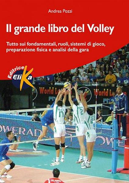 Il grande libro del volley. Tutto sui fondamentali, ruoli, sistemi di gioco, preparazione fisica e analisi della gara - Andrea Pozzi - copertina