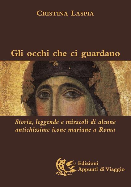 Gli occhi che ci guardano. Storia, leggende e miracoli di alcune antichissime icone mariane a Roma. Ediz. illustrata - Cristina Laspia - copertina