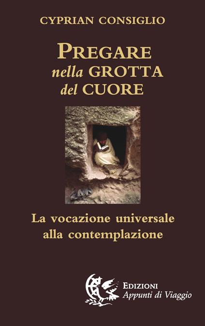 Pregare nella grotta del cuore. La vocazione universale alla contemplazione - Cyprian Consiglio - copertina