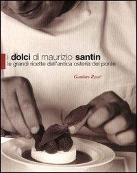 I dolci di Maurizio Santin. Le grandi ricette dell'Antica Osteria del Ponte - Maurizio Santin - copertina