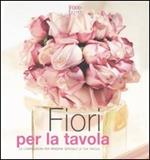 Fiori per la tavola. Le composizioni per rendere speciale la tua tavola