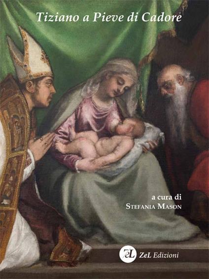 Tiziano a Pieve di Cadore. La Madonna col Bambino tra i santi Tiziano e Andrea. Storia, restauro, significato - copertina