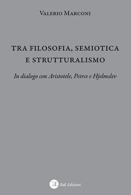 Tra filosofia, semiotica e strutturalismo. In dialogo con Aristotele, Peirce e Hjelmslev - Valerio Marconi - copertina