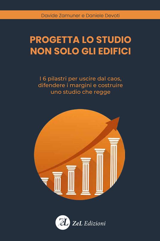 Progetta lo studio non solo gli edifici. I 6 pilastri per uscire dal caos, difendere i margini e costruire uno studio che regge. Ediz. illustrata - Daniele Devoti,Davide Zamuner - copertina