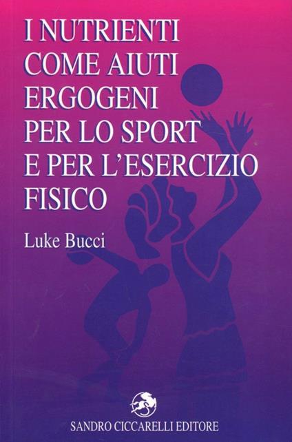 I nutrienti come aiuti ergogeni per lo sport e per l'esercizio fisico - Luke Bucci - copertina