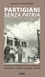 Partigiani senza patria. Una storia di italiani all'estero immigrati clandestini, rifugiati, profughi, apolidi