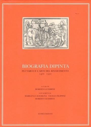 Biografia dipinta. Plutarco e l'arte del Rinascimento 1400-1550 - Marilena Caciorgna,Cecilia Filippini,Roberto Guerrini - copertina