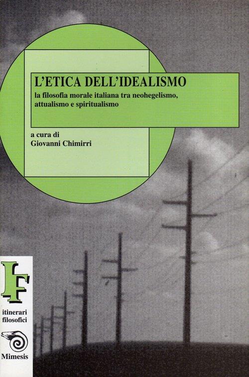 L' etica dell'idealismo. La filosofia morale italiana tra neohegelismo, attualismo e spiritualismo - Giovanni Chimirri - copertina