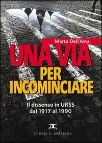 Una via per incominciare. Il dissenso in Urss dal 1917 al 1990 - Marta Carletti Dell'Asta - copertina