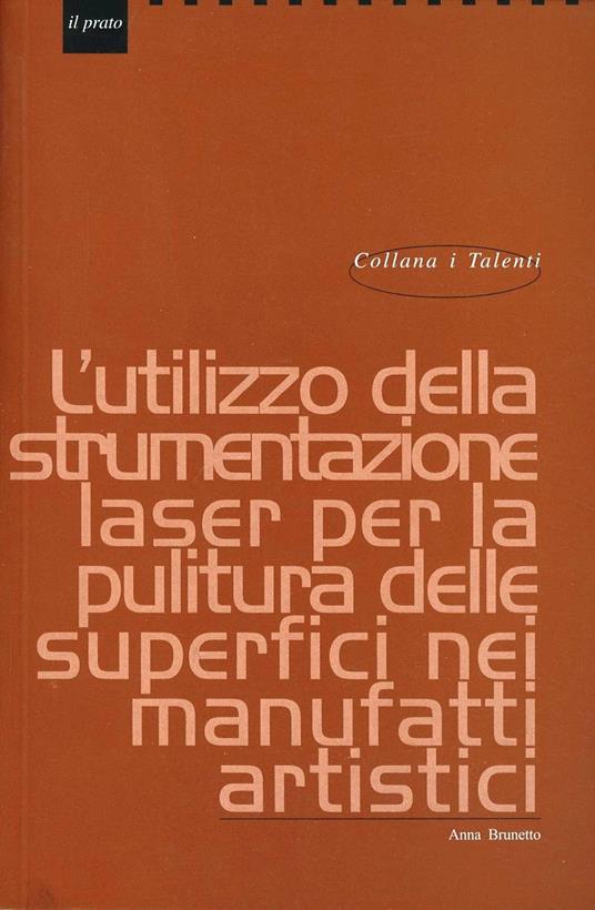 L'utilizzo della strumentazione laser per la pulitura delle superfici nei manufatti artistici - Anna Brunetto - copertina