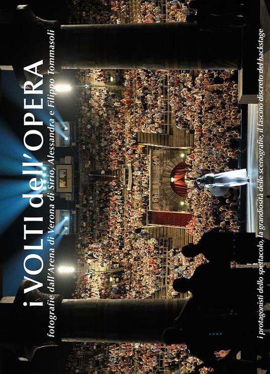 I volti dell'opera. Fotografie dall'Arena di Verona di Sirio, Alessandra e Filippo Tommasoli... Ediz. multilingue - Sirio Tommasoli,Alessandra Tommasoli,Filippo Tommasoli - copertina