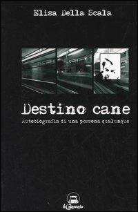 Destino cane. Autobiografia di una persona qualunque - Elisa Della Scala - copertina