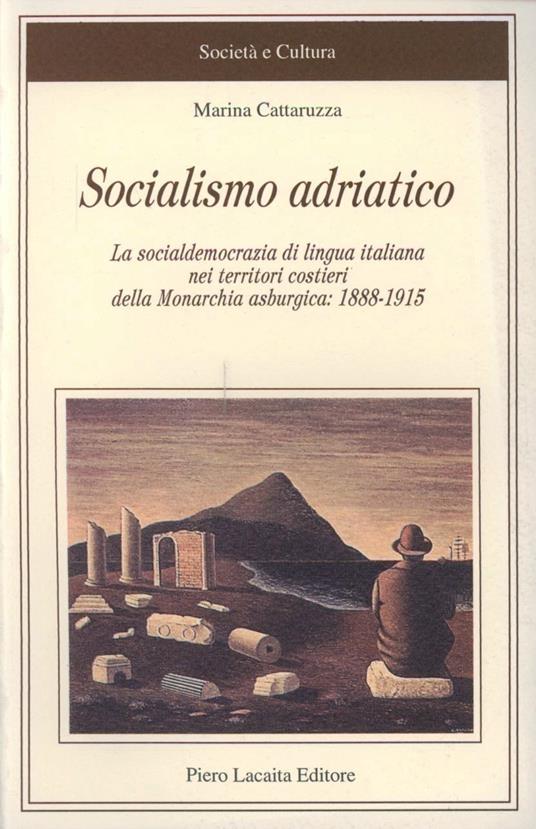 Socialismo adriatico. La socialdemocrazia di lingua italiana nei territori costieri della monarchia asburgica (1888-1915) - Marina Cattaruzza - copertina