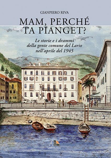 Mam, perché ta pianget? Musso, Dongo, Germasino e Mezzagra, aprile 1945 - Gianpiero Riva - copertina