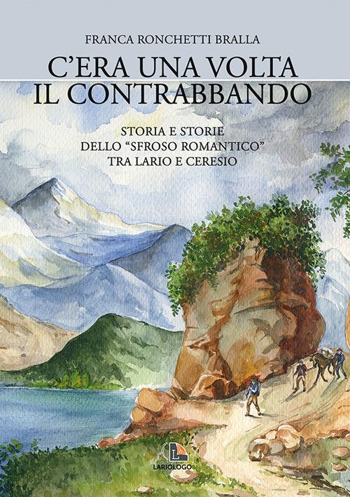 C'era una volta il contrabbando. Storia e storie dello «sfroso romantico» tra Lario e Ceresio - Franca Ronchetti Bralla - copertina