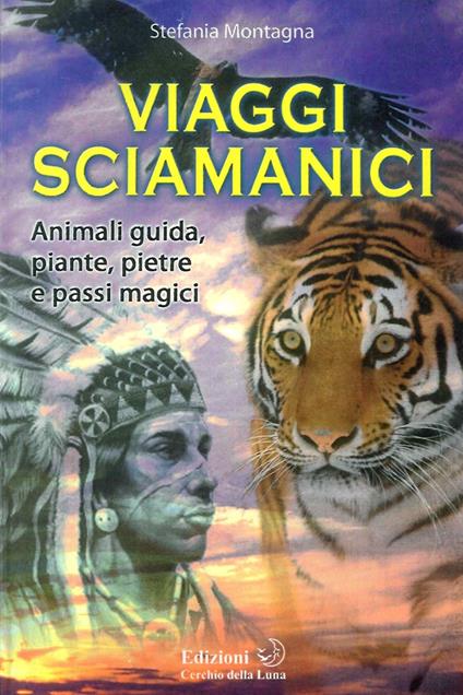 Viaggi sciamanici. Animali guida, piante, pietre e passi magici - Stefania Montagna - copertina