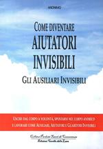 Come diventare aiutatori invisibili. Gli ausiliari invisibili. Uscire dal corpo a volontà, spostarsi nel corpo animico e lavorare come ausiliari, aiutatori e guaritori invisibili