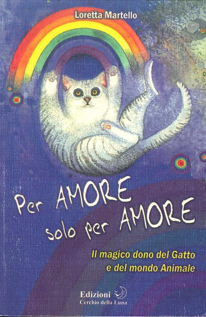 Per amore solo per amore. Il magico dono del gatto e del mondo animale - Loretta Martello - copertina