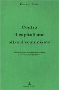Contro il capitalismo, oltre il comunismo. Riflessioni su di una eredità storica e su un futuro possibile - Costanzo Preve - copertina