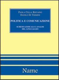 Politica e comunicazione: schemi lessicali e analisi del linguaggio - Paola Cella,Danilo Di Termini - copertina