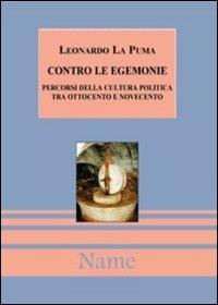 Contro le egemonie. Percorsi della cultura politica tra Ottocento e Novecento - Leonardo La Puma - copertina