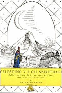 Celestino V e gli spirituali. Dalle profezie di Gioacchino da Fiore alle dieci illuminazioni - Ottorino Gurgo - copertina