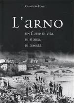 L' Arno. Un fiume di vita, di storia, di libertà