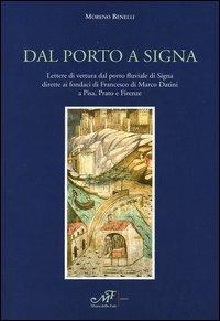 Dal porto a Signa. Lettere di vettura dal porto fluviale di Signa dirette ai fondaci di Francesco di Marco Datini a Pisa, Prato e Firenze - Moreno Benelli - copertina