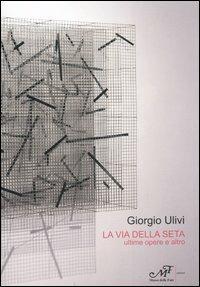 La via della seta. Ultime opere e altro. Catalogo della mostra (Montale, 16 ottobre-5 novembre 2005) - Giorgio Ulivi - copertina