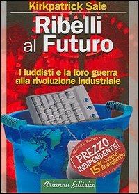 Ribelli al futuro. I luddisti e la loro guerra alla rivoluzione industriale - Kirkpatrick Sale - 3