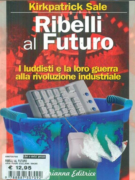 Ribelli al futuro. I luddisti e la loro guerra alla rivoluzione industriale - Kirkpatrick Sale - copertina