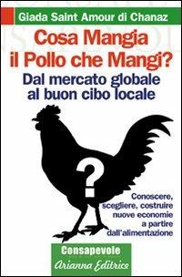 Cosa mangia il pollo che mangi? Dal mercato globale al buon cibo locale. Conoscere, scegliere, costruire nuove economie a partire dell'alimentenzione - Giada Saint Amour di Chanaz - copertina